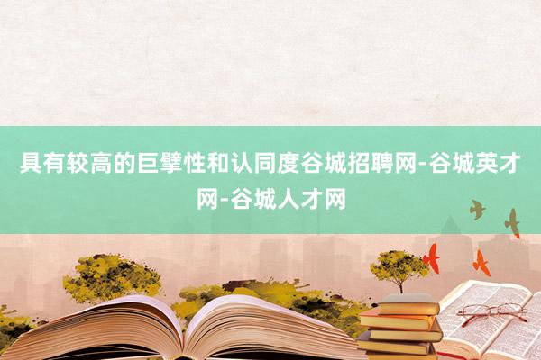 具有较高的巨擘性和认同度谷城招聘网-谷城英才网-谷城人才网